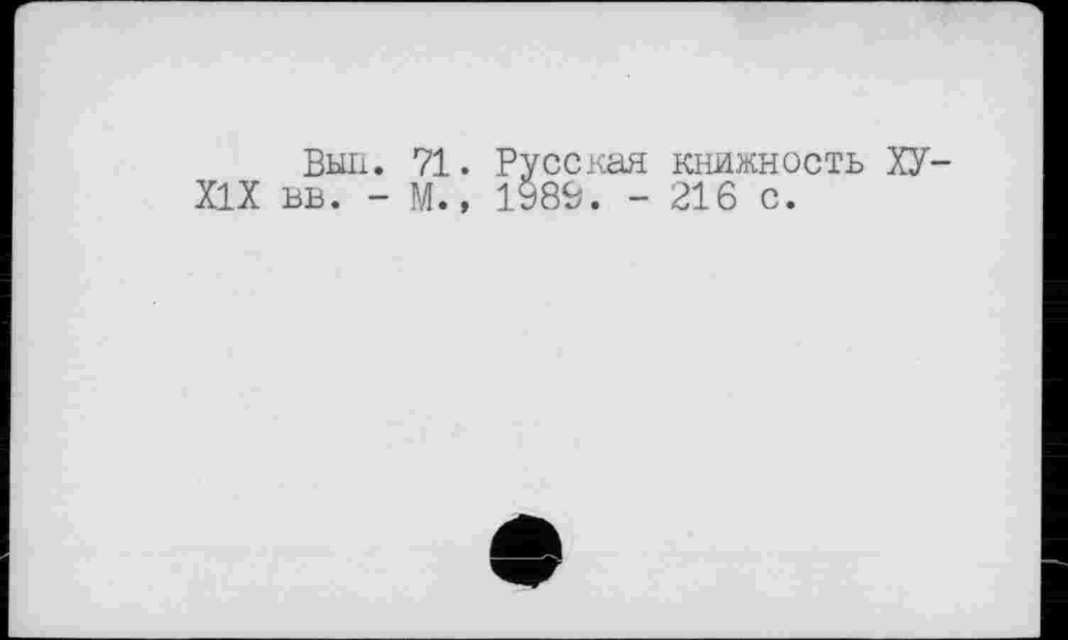 ﻿Выл. 71. Русская книжность ХУ-XIX вв. - М., 1989. - 216 с.